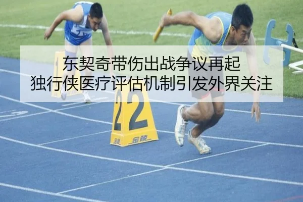 东契奇带伤出战争议再起 独行侠医疗评估机制引发外界关注