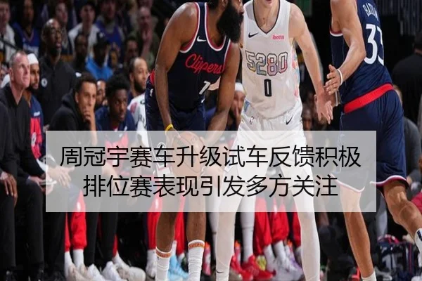 周冠宇赛车升级试车反馈积极 排位赛表现引发多方关注