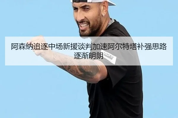 阿森纳追逐中场新援谈判加速阿尔特塔补强思路逐渐明朗