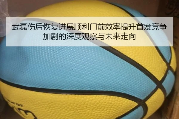 武磊伤后恢复进展顺利门前效率提升首发竞争加剧的深度观察与未来走向