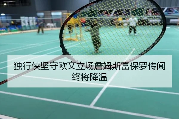 独行侠坚守欧文立场詹姆斯富保罗传闻终将降温