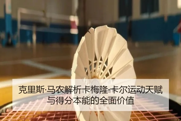 克里斯·马农解析卡梅隆·卡尔运动天赋与得分本能的全面价值