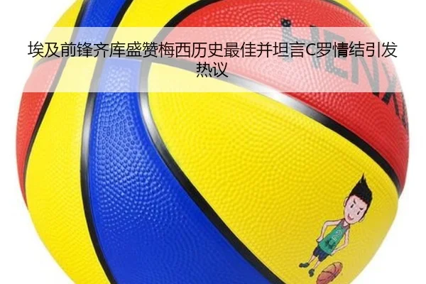 埃及前锋齐库盛赞梅西历史最佳并坦言C罗情结引发热议