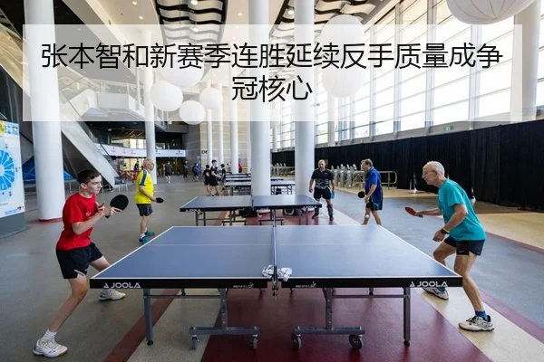 张本智和新赛季连胜延续反手质量成争冠核心