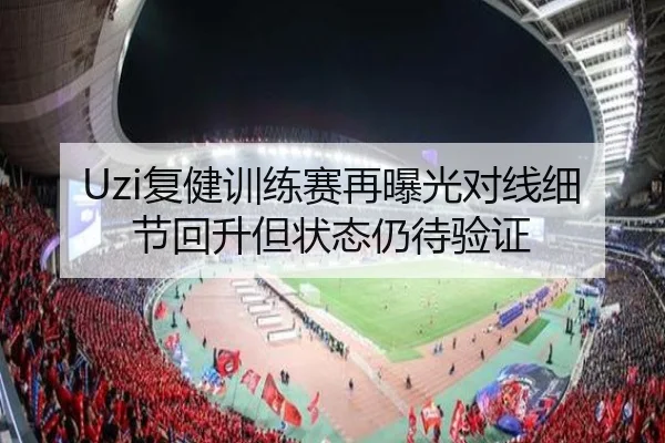 Uzi复健训练赛再曝光对线细节回升但状态仍待验证