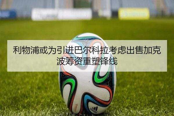 利物浦或为引进巴尔科拉考虑出售加克波筹资重塑锋线