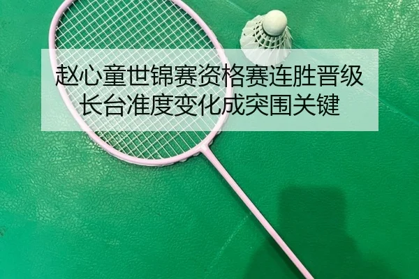 赵心童世锦赛资格赛连胜晋级 长台准度变化成突围关键